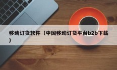 移动订货软件（中国移动订货平台b2b下载）