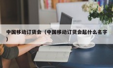 中国移动订货会（中国移动订货会起什么名字）