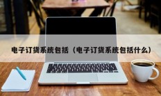 电子订货系统包括（电子订货系统包括什么）