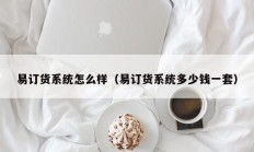 易订货系统怎么样（易订货系统多少钱一套）