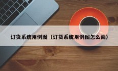 订货系统用例图（订货系统用例图怎么画）