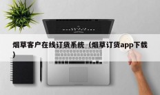 烟草客户在线订货系统（烟草订货app下载）