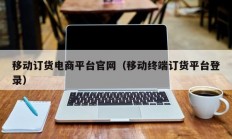 移动订货电商平台官网（移动终端订货平台登录）