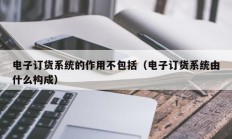 电子订货系统的作用不包括（电子订货系统由什么构成）