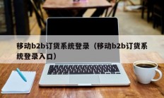 移动b2b订货系统登录（移动b2b订货系统登录入口）