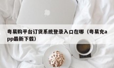 粤易购平台订货系统登录入口在哪（粤易充app最新下载）