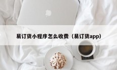 易订货小程序怎么收费（易订货app）