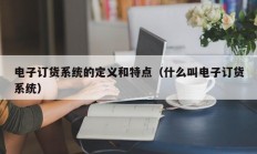 电子订货系统的定义和特点（什么叫电子订货系统）