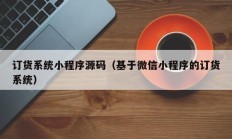 订货系统小程序源码（基于微信小程序的订货系统）