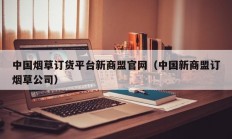 中国烟草订货平台新商盟官网（中国新商盟订烟草公司）