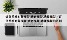 订货系统对象模型,动态模型,功能模型（订货系统对象模型,动态模型,功能模型的区别）