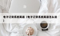 电子订货系统英语（电子订货系统英语怎么说）