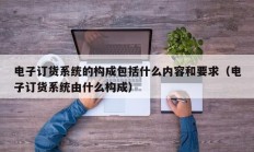 电子订货系统的构成包括什么内容和要求（电子订货系统由什么构成）