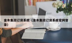 金木集团订货系统（金木集团订货系统官网登录）