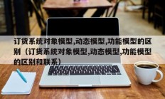 订货系统对象模型,动态模型,功能模型的区别（订货系统对象模型,动态模型,功能模型的区别和联系）