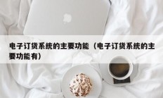 电子订货系统的主要功能（电子订货系统的主要功能有）