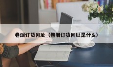 卷烟订货网址（卷烟订货网址是什么）