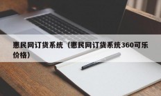 惠民网订货系统（惠民网订货系统360可乐价格）