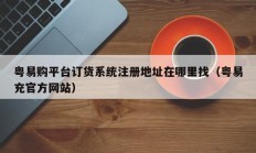 粤易购平台订货系统注册地址在哪里找（粤易充官方网站）