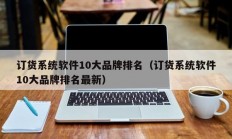 订货系统软件10大品牌排名（订货系统软件10大品牌排名最新）