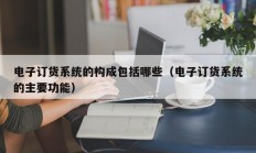 电子订货系统的构成包括哪些（电子订货系统的主要功能）