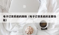 电子订货系统的简称（电子订货系统的主要功能）