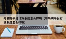 粤易购平台订货系统怎么样啊（粤易购平台订货系统怎么样啊）