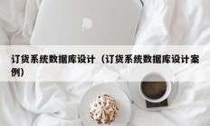 订货系统数据库设计（订货系统数据库设计案例）