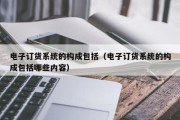 电子订货系统的构成包括（电子订货系统的构成包括哪些内容）