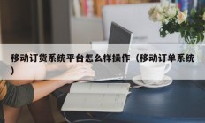 移动订货系统平台怎么样操作（移动订单系统）