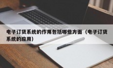 电子订货系统的作用包括哪些方面（电子订货系统的应用）