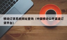 移动订货系统网址查询（中国移动公开渠道订货平台）