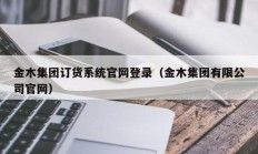 金木集团订货系统官网登录（金木集团有限公司官网）