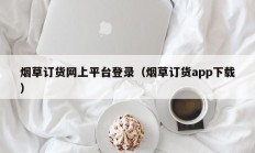 烟草订货网上平台登录（烟草订货app下载）