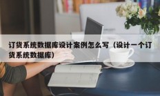 订货系统数据库设计案例怎么写（设计一个订货系统数据库）