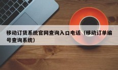 移动订货系统官网查询入口电话（移动订单编号查询系统）