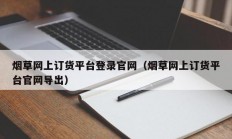 烟草网上订货平台登录官网（烟草网上订货平台官网导出）