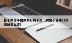 基于微信小程序的订货系统（微信小程序订货商城怎么弄）