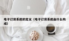 电子订货系统的定义（电子订货系统由什么构成）