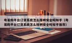 粤易购平台订货系统怎么样啊安全吗知乎（粤易购平台订货系统怎么样啊安全吗知乎推荐）