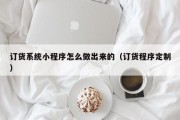 订货系统小程序怎么做出来的（订货程序定制）