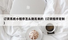 订货系统小程序怎么做出来的（订货程序定制）