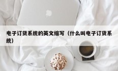 电子订货系统的英文缩写（什么叫电子订货系统）