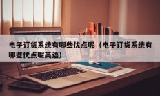 电子订货系统有哪些优点呢（电子订货系统有哪些优点呢英语）