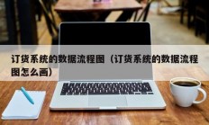 订货系统的数据流程图（订货系统的数据流程图怎么画）