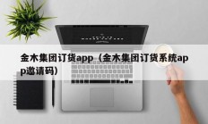 金木集团订货app（金木集团订货系统app邀请码）