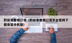 黔彩家卷烟订货（黔彩家卷烟订货平台官网下载安装手机版）