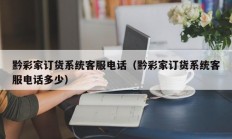 黔彩家订货系统客服电话（黔彩家订货系统客服电话多少）