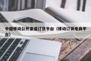 中国移动公开渠道订货平台（移动订货电商平台）