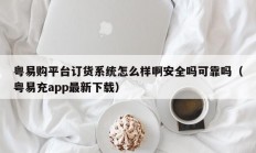 粤易购平台订货系统怎么样啊安全吗可靠吗（粤易充app最新下载）